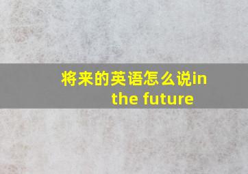 将来的英语怎么说in the future